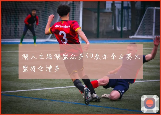 湖人主场湖蜜众多KD表示季后赛火蜜将会增多