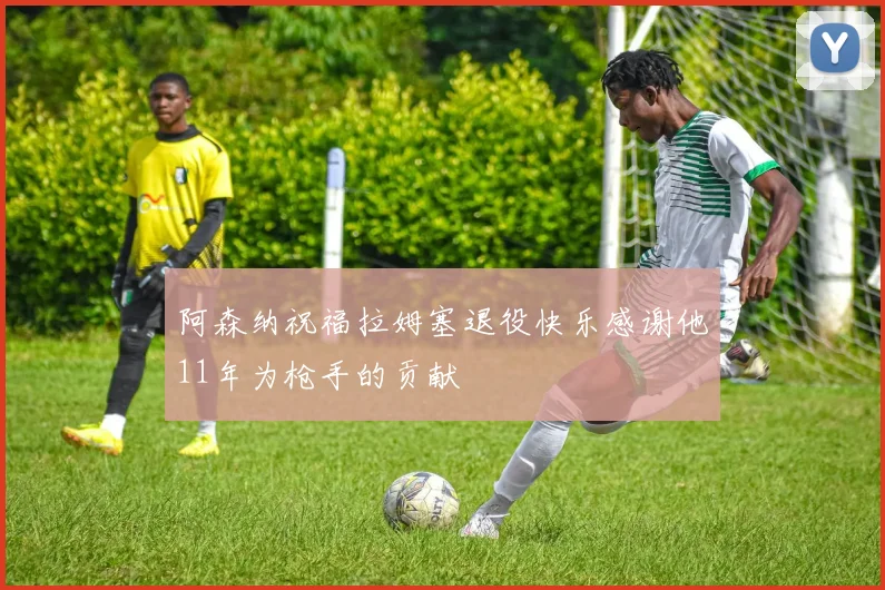 阿森纳祝福拉姆塞退役快乐感谢他11年为枪手的贡献