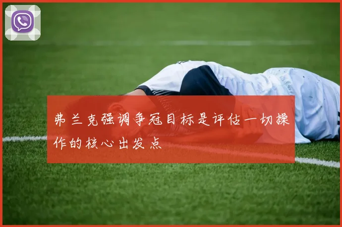弗兰克强调争冠目标是评估一切操作的核心出发点