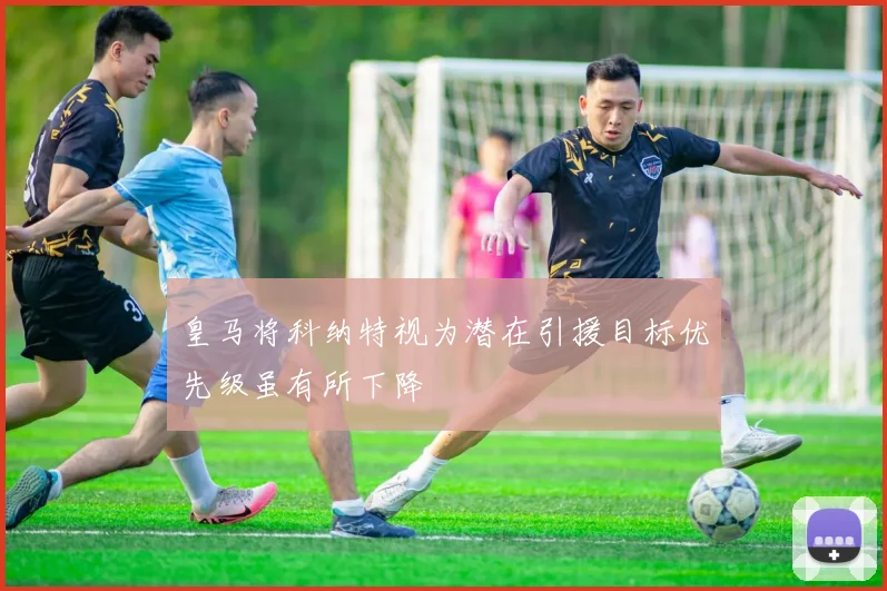 皇马将科纳特视为潜在引援目标优先级虽有所下降