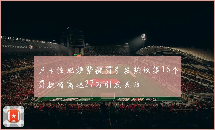 卢卡技犯频繁被罚引发热议第16个罚款将高达27万引发关注