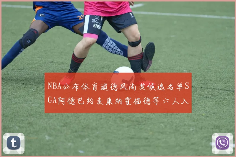 NBA公布体育道德风尚奖候选名单SGA阿德巴约麦康纳霍福德等六人入围